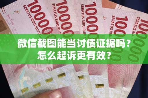 武汉微信截图能当讨债证据吗？怎么起诉更有效？