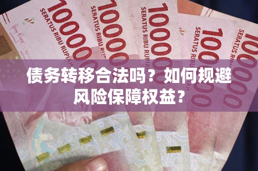 武汉债务转移合法吗？如何规避风险保障权益？