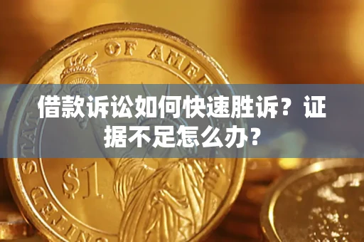 武汉借款诉讼如何快速胜诉？证据不足怎么办？