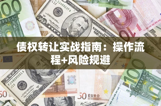 武汉债权转让实战指南：操作流程+风险规避