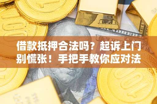 武汉借款抵押合法吗？起诉上门别慌张！手把手教你应对法律程序