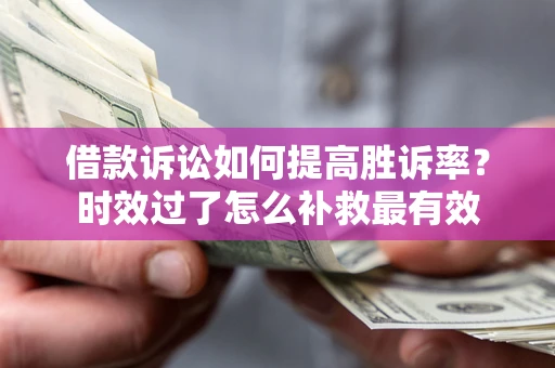 武汉借款诉讼如何提高胜诉率？时效过了怎么补救最有效