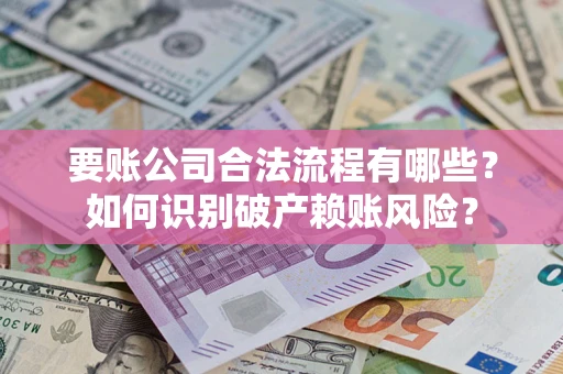 武汉要账公司合法流程有哪些？如何识别破产赖账风险？