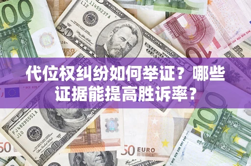 武汉代位权纠纷如何举证？哪些证据能提高胜诉率？