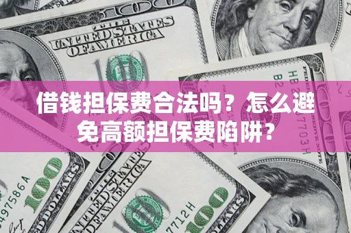 武汉借钱担保费合法吗？怎么避免高额担保费陷阱？