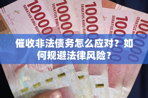 武汉催收非法债务怎么应对？如何规避法律风险？