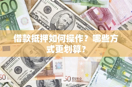 武汉借款抵押如何操作？哪些方式更划算？
