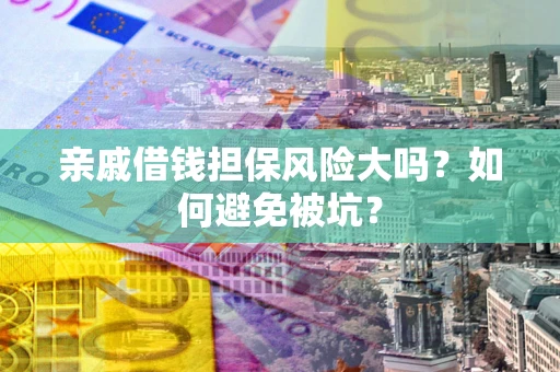武汉亲戚借钱担保风险大吗？如何避免被坑？