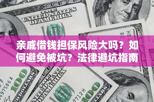 武汉亲戚借钱担保风险大吗？如何避免被坑？法律避坑指南