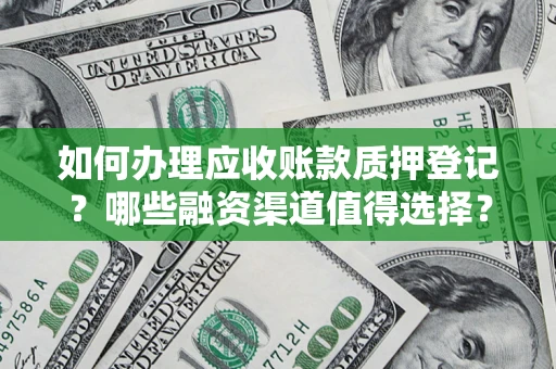 武汉如何办理应收账款质押登记？哪些融资渠道值得选择？