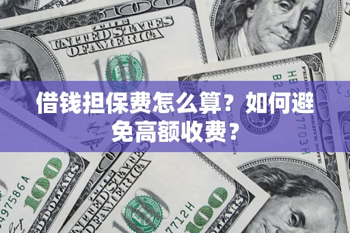 武汉借钱担保费怎么算？如何避免高额收费？