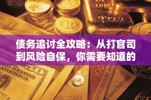 武汉债务追讨全攻略：从打官司到风险自保，你需要知道的法律智慧