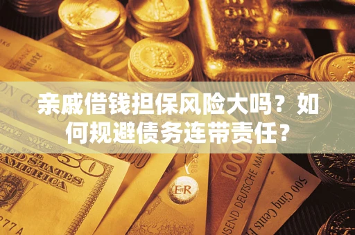 武汉亲戚借钱担保风险大吗？如何规避债务连带责任？